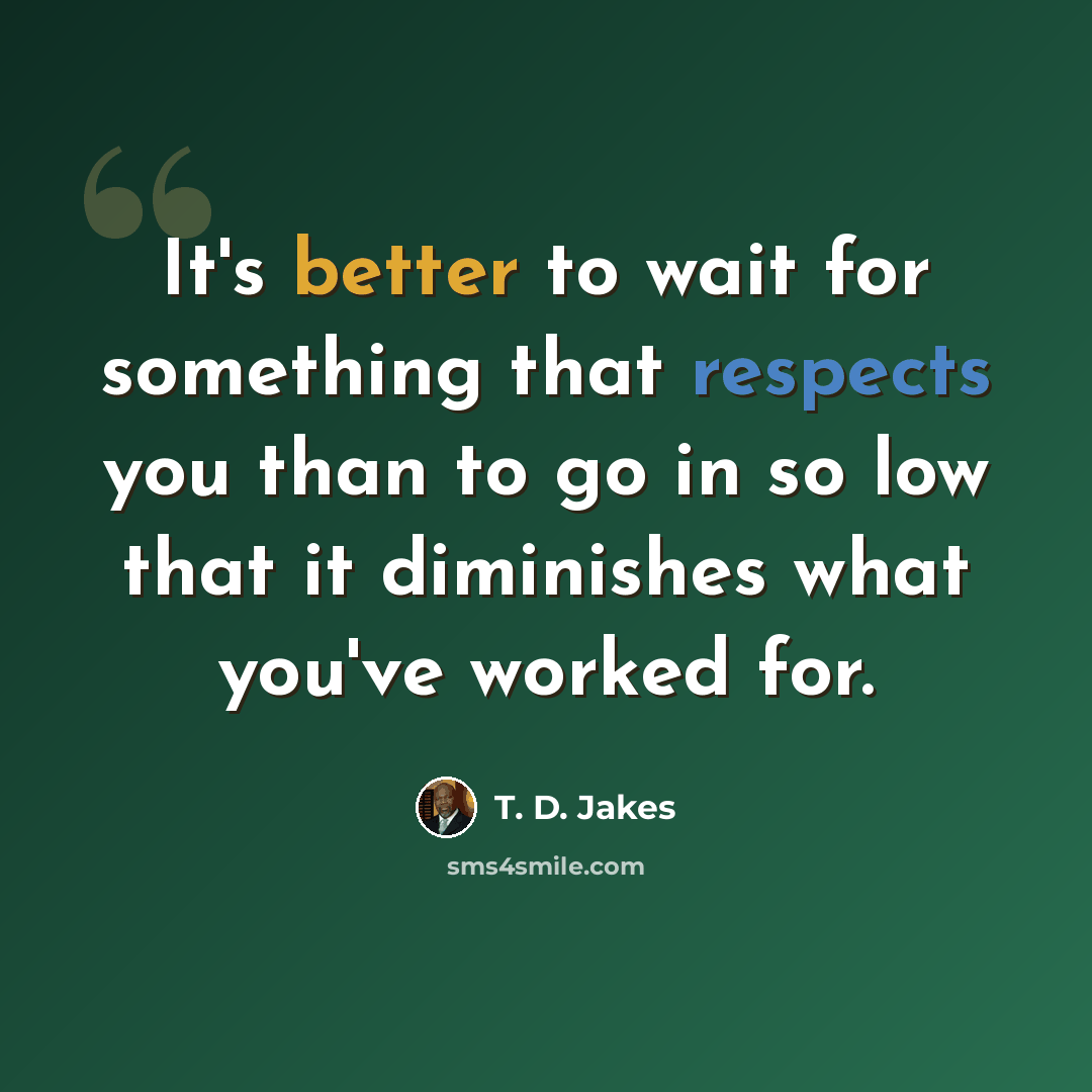“It's better to wait for something that respects you than to go in so low that it diminishes what you've worked for.” quote by T. D. Jakes