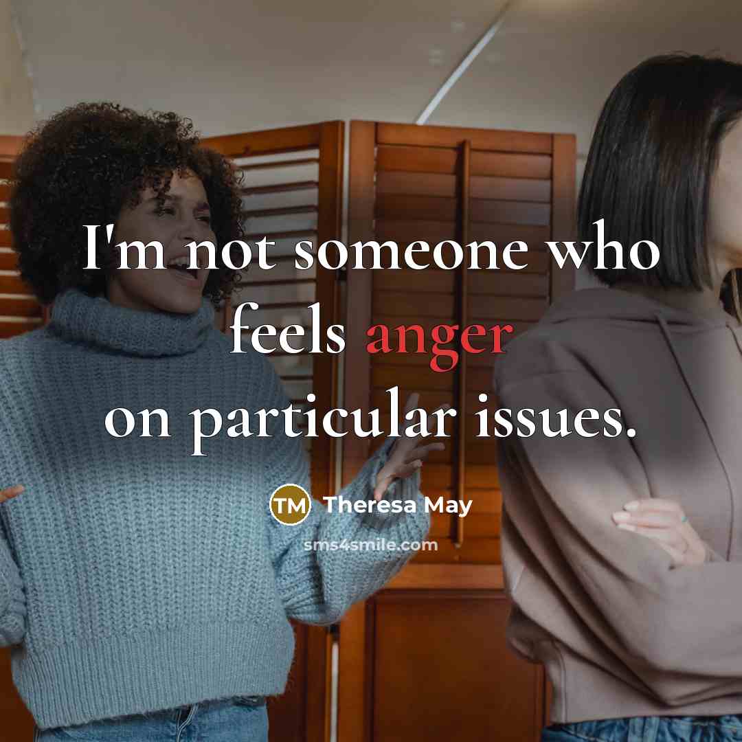 “I'm not someone who feels anger on particular issues.” quote by Theresa May