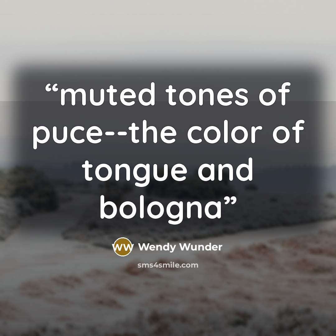 “muted tones of puce--the color of tongue and bologna” quote by Wendy Wunder