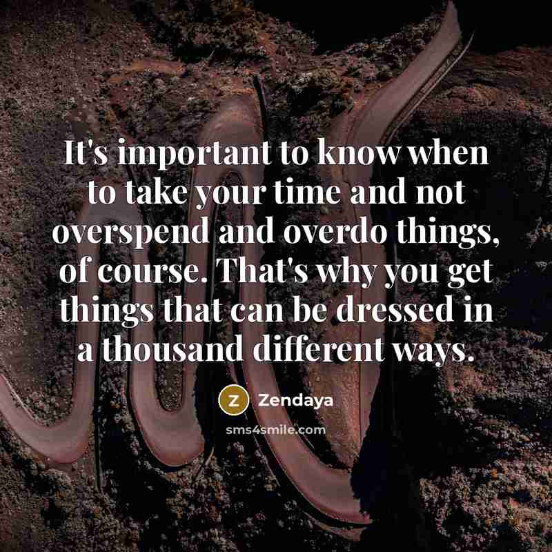 “It's important to know when to take your time and not overspend and overdo things, of course. That's why you get things that can be dressed in a thousand different ways.” quote by Zendaya