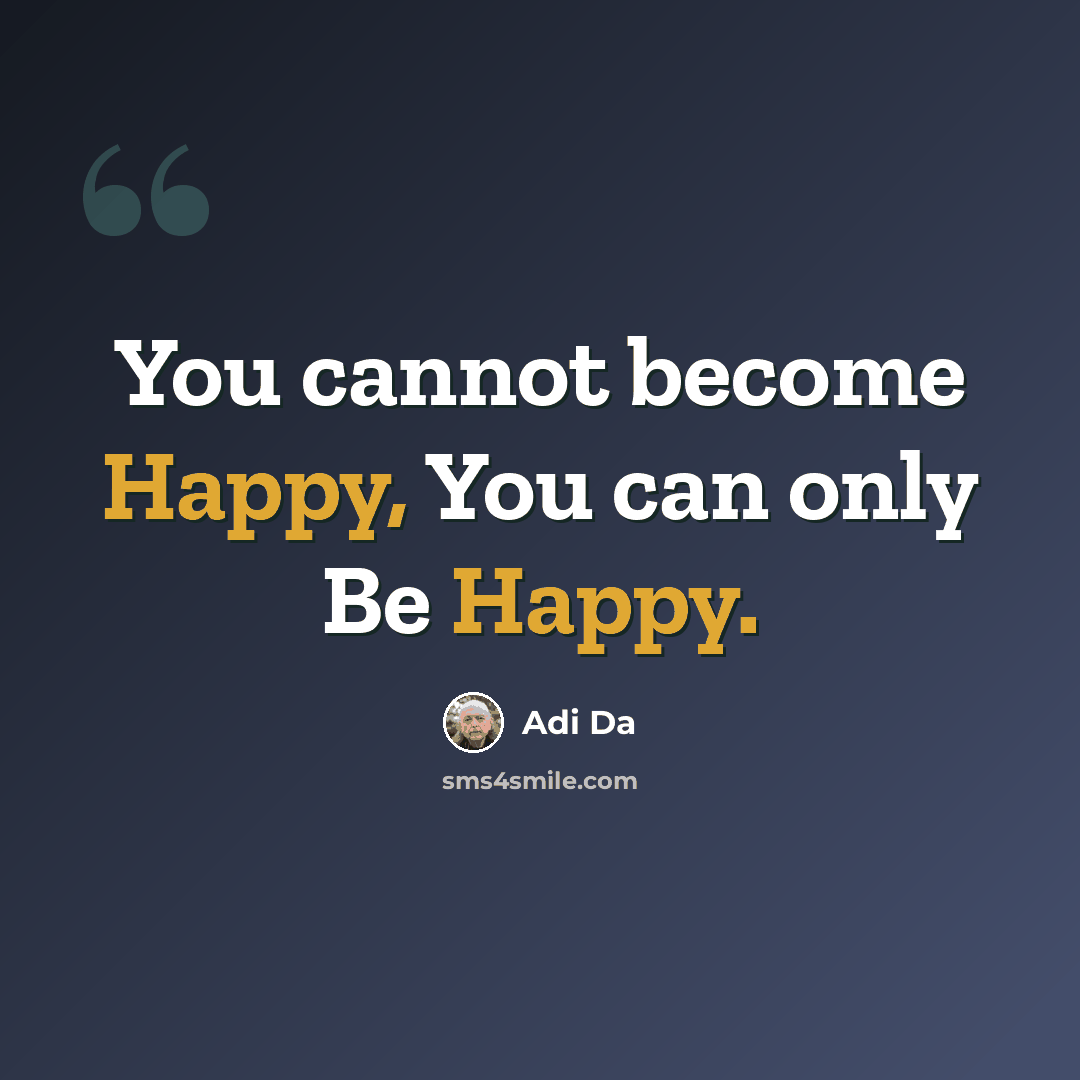 “You cannot become Happy, You can only Be Happy.” quote by Adi Da