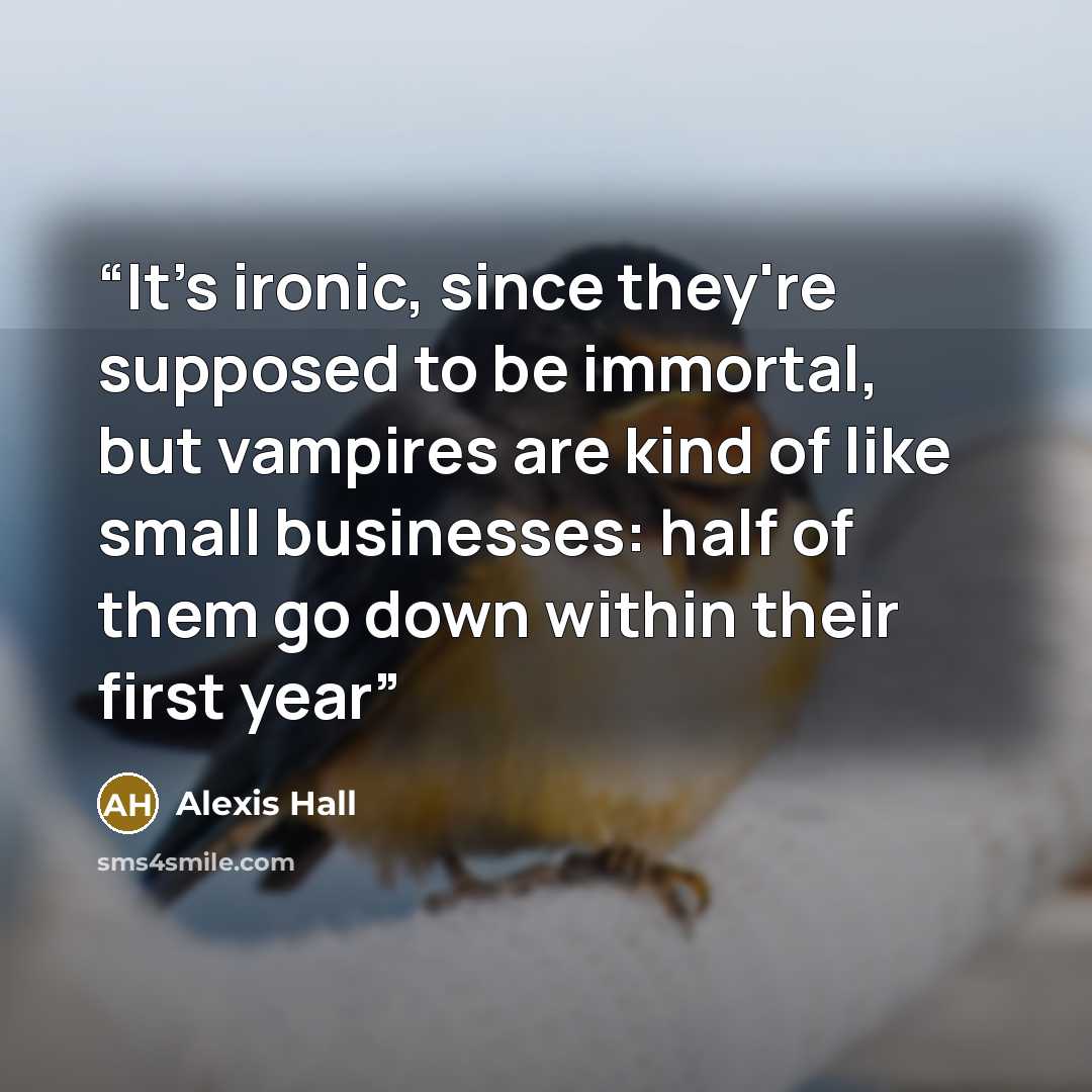 “It's ironic, since they're supposed to be immortal, but vampires are kind of like small businesses: half of them go down within their first year” quote by Alexis Hall