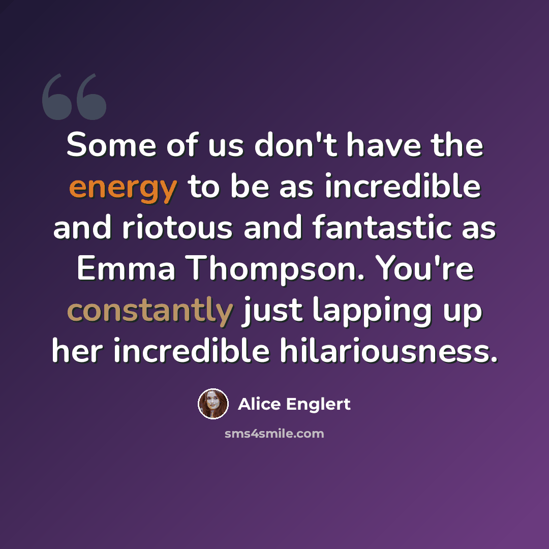“Some of us don't have the energy to be as incredible and riotous and fantastic as Emma Thompson. You're constantly just lapping up her incredible hilariousness.” quote by Alice Englert