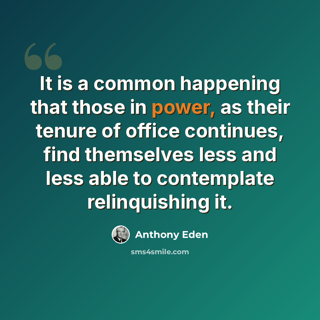“It is a common happening that those in power, as their tenure of office continues, find themselves less and less able to contemplate relinquishing it.” quote by Anthony Eden