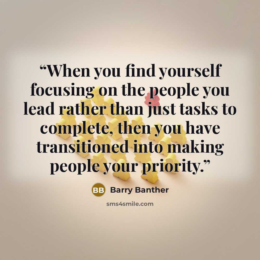 “When you find yourself focusing on the people you lead rather than just tasks to complete, then you have transitioned into making people your priority.” quote by Barry Banther