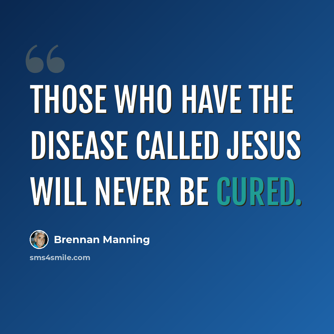 “Those who have the disease called Jesus will never be cured.” quote by Brennan Manning