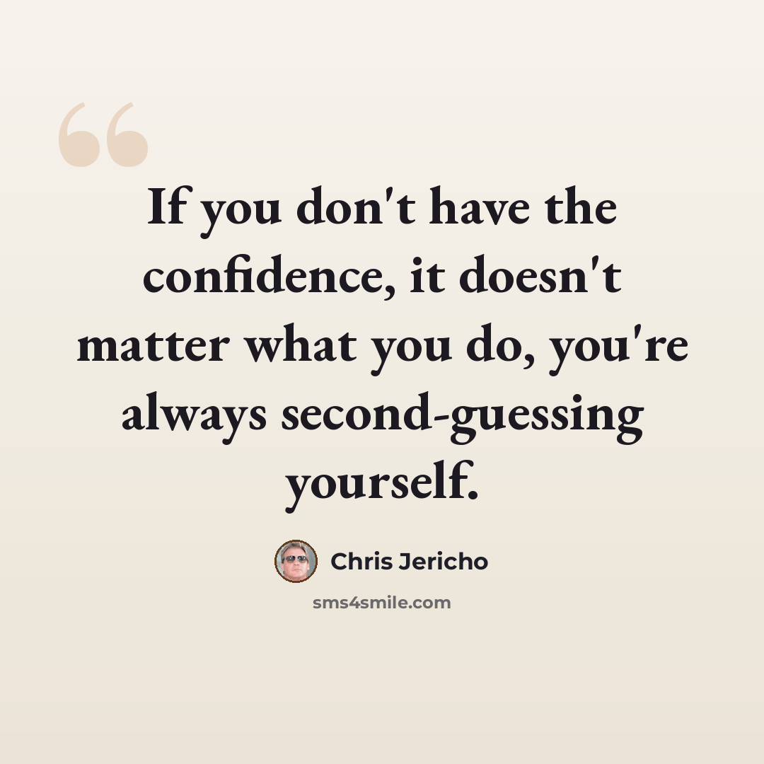 “If you don't have the confidence, it doesn't matter what you do, you're always second-guessing yourself.” quote by Chris Jericho