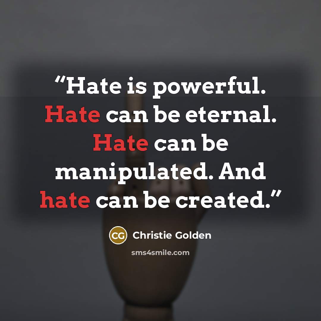 “Hate is powerful. Hate can be eternal. Hate can be manipulated. And hate can be created.” quote by Christie Golden