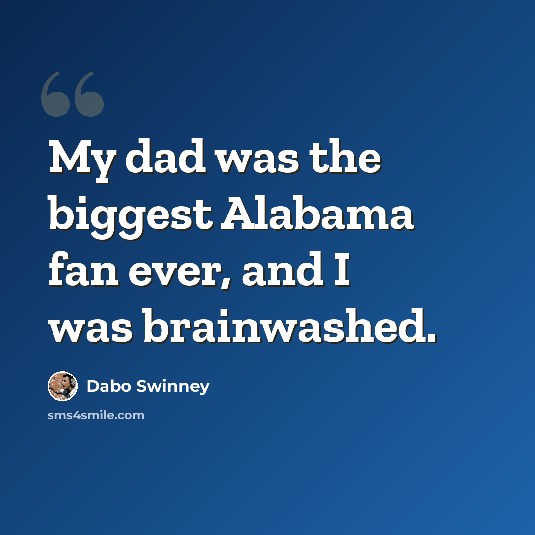 “My dad was the biggest Alabama fan ever, and I was brainwashed.” quote by Dabo Swinney