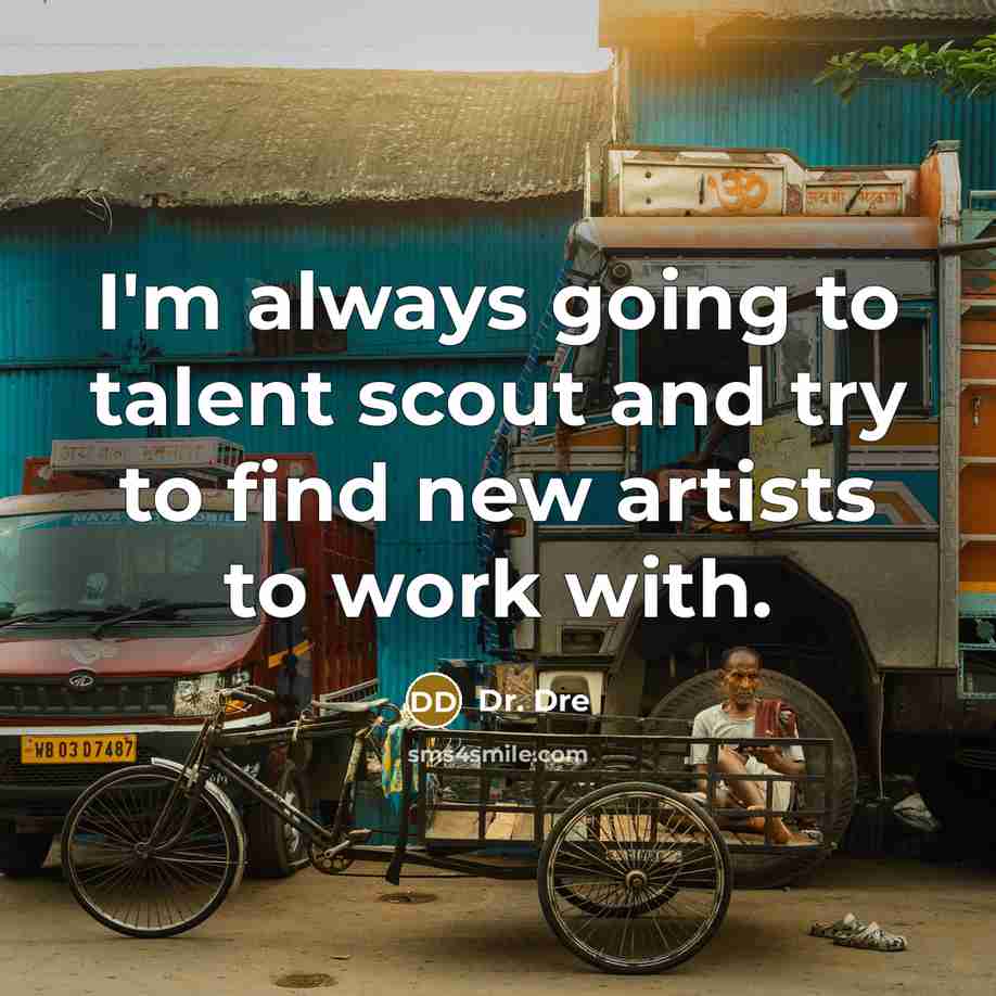 “I'm always going to talent scout and try to find new artists to work with.” quote by Dr. Dre