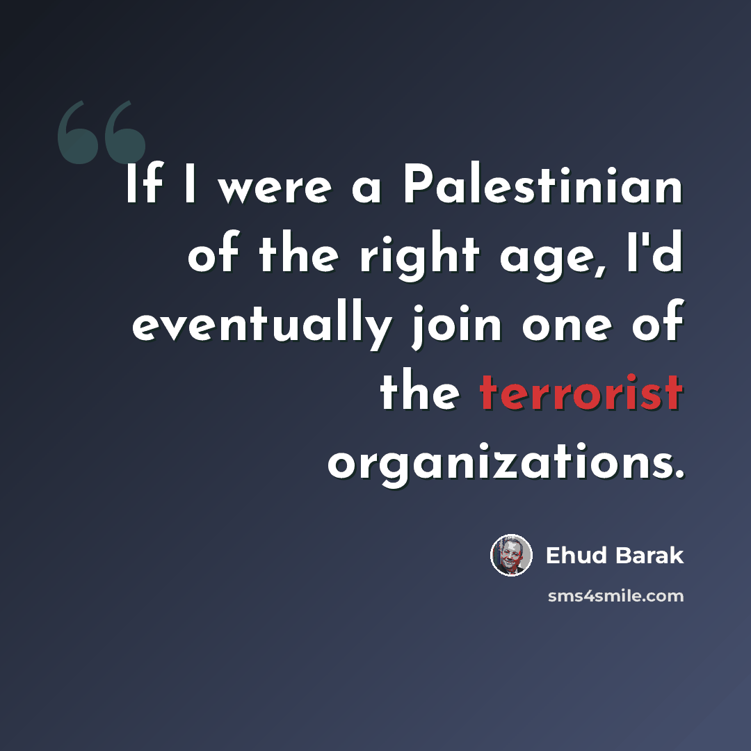 “If I were a Palestinian of the right age, I'd eventually join one of the terrorist organizations.” quote by Ehud Barak