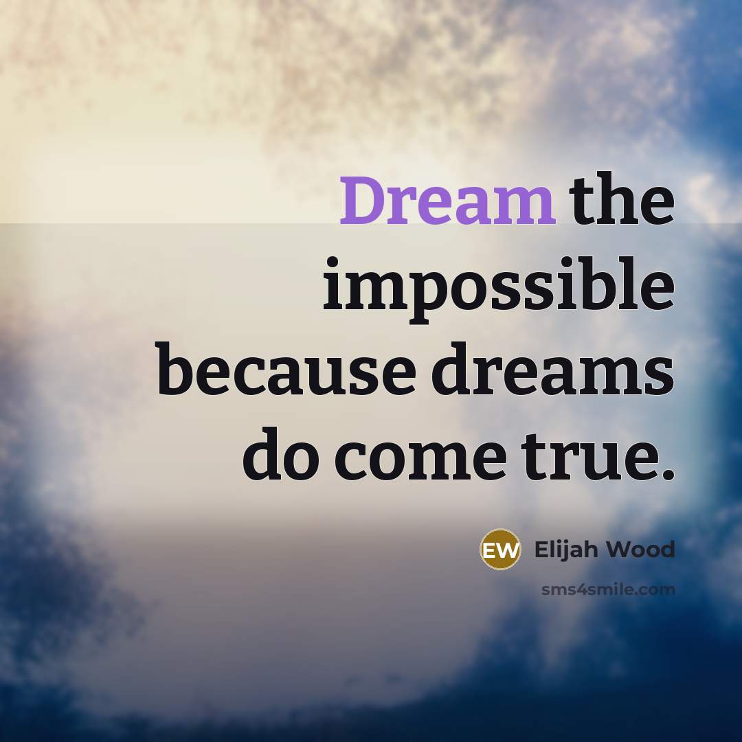 “Dream the impossible because dreams do come true.” quote by Elijah Wood