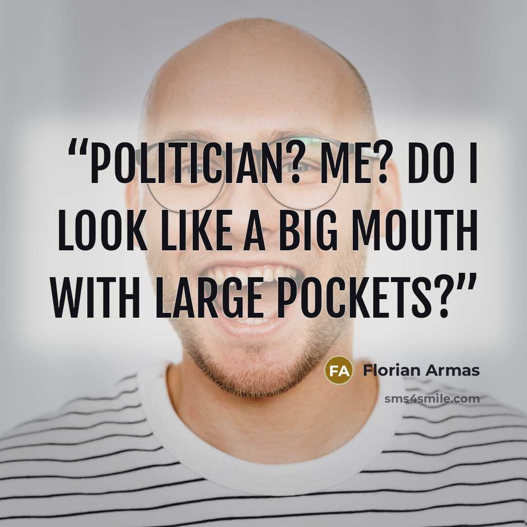 “Politician? Me? Do I look like a big mouth with large pockets?” quote by Florian Armas