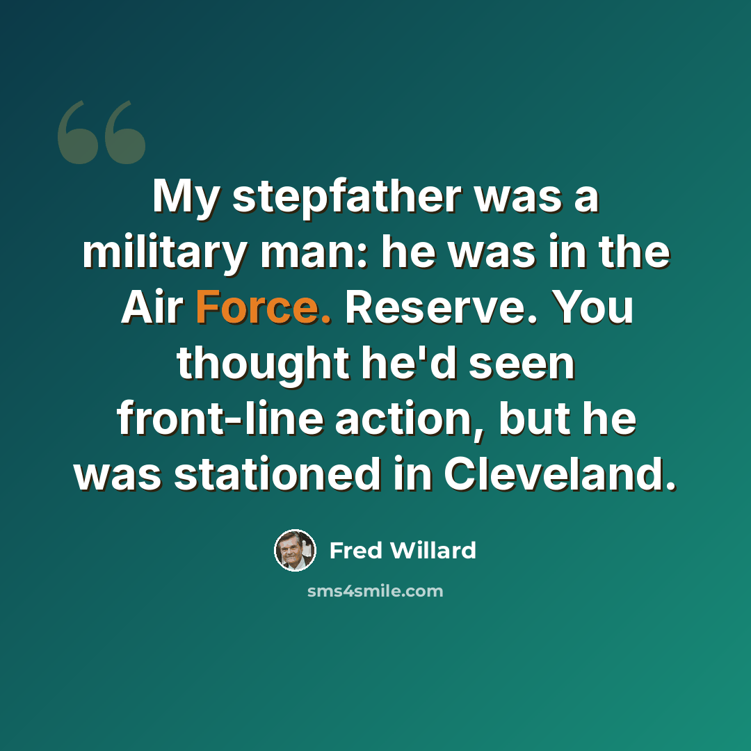 “My stepfather was a military man: he was in the Air Force. Reserve. You thought he'd seen front-line action, but he was stationed in Cleveland.” quote by Fred Willard