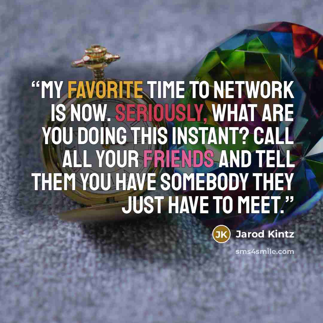“My favorite time to network is now. Seriously, what are you doing this instant? Call all your friends and tell them you have somebody they just HAVE to meet.” quote by Jarod Kintz