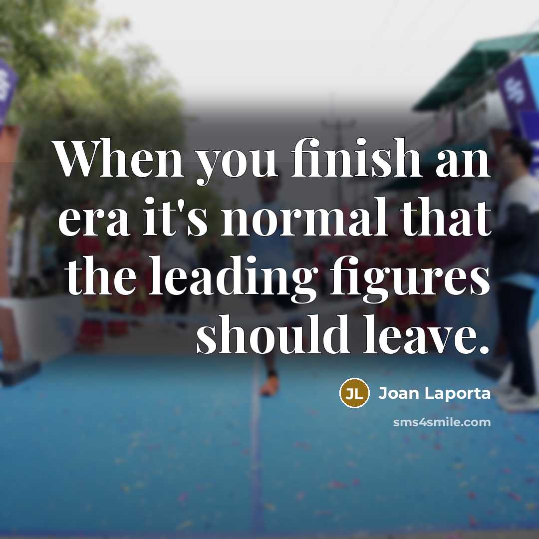 “When you finish an era it's normal that the leading figures should leave.” quote by Joan Laporta
