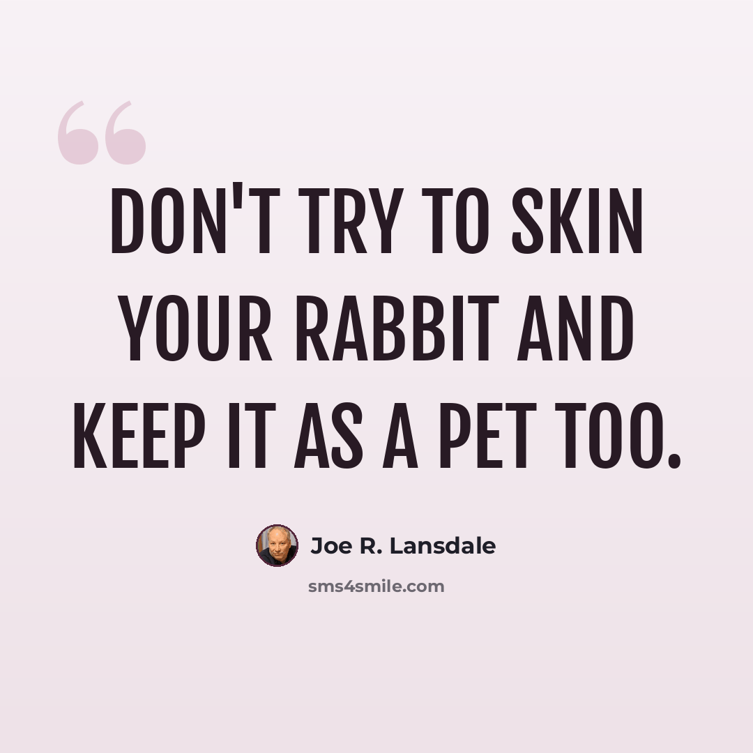 “Don't try to skin your rabbit and keep it as a pet too.” quote by Joe R. Lansdale