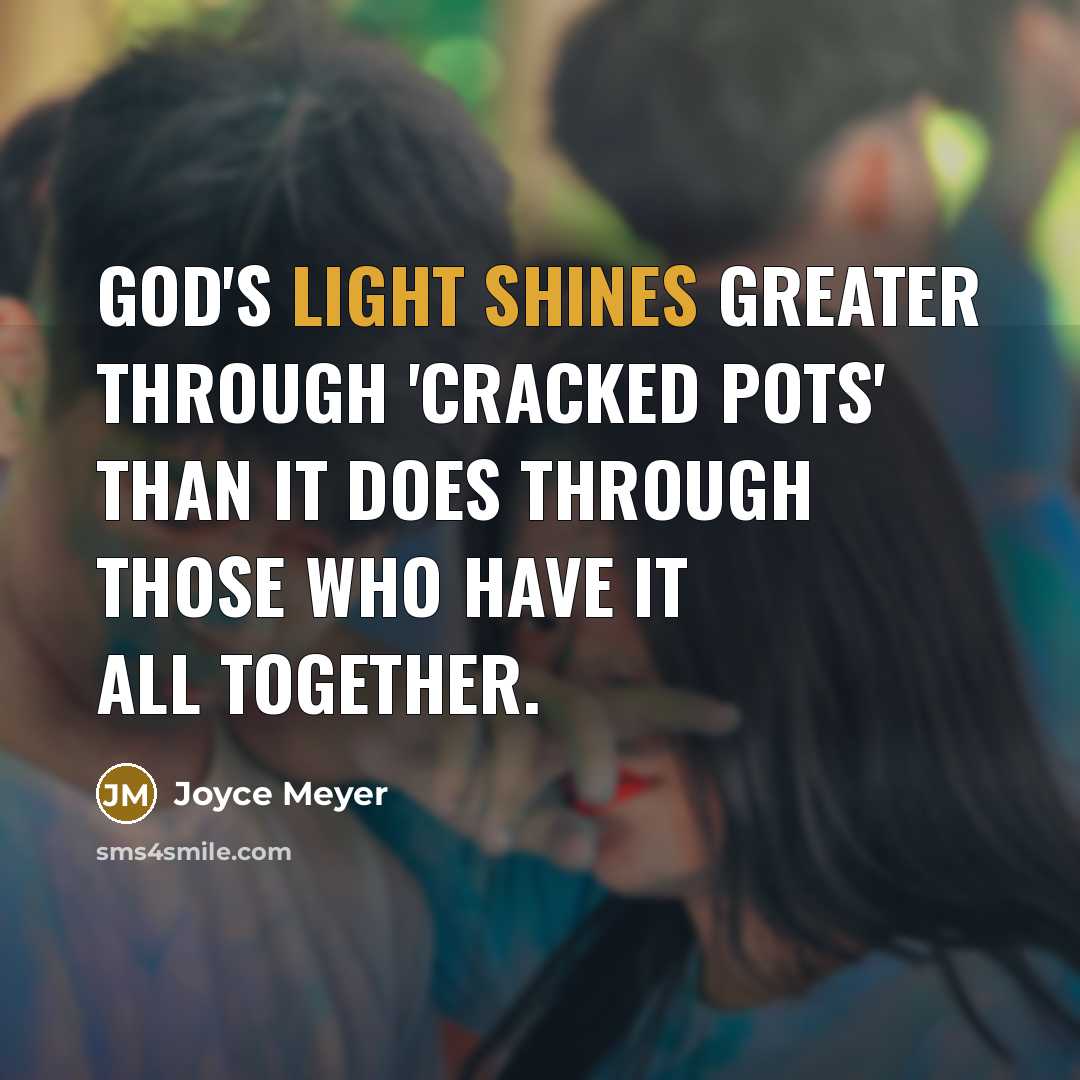 “God's light shines greater through 'cracked pots' than it does through those who have it all together.” quote by Joyce Meyer