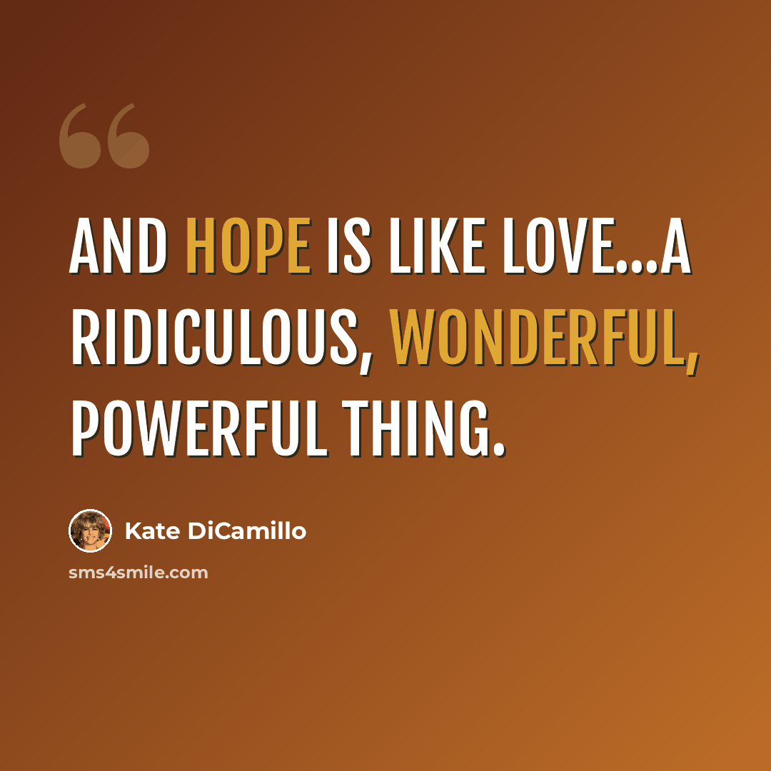 “And hope is like love...a ridiculous, wonderful, powerful thing.” quote by Kate DiCamillo