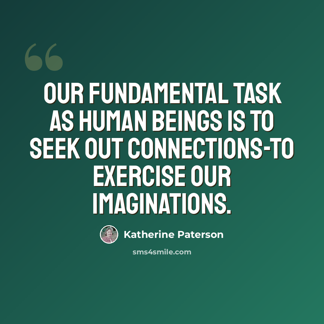 “Our fundamental task as human beings is to seek out connections-to exercise our imaginations.” quote by Katherine Paterson