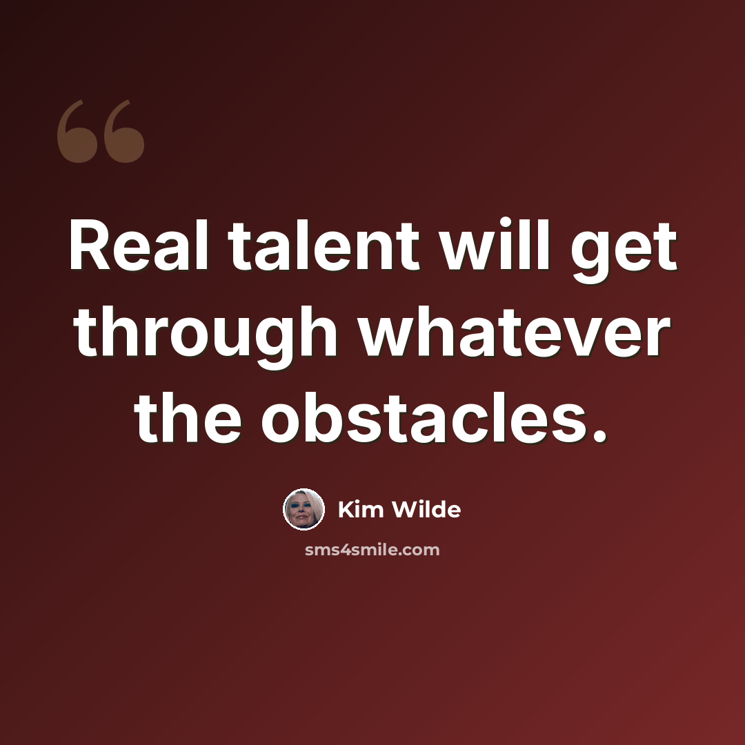 “Real talent will get through whatever the obstacles.” quote by Kim Wilde