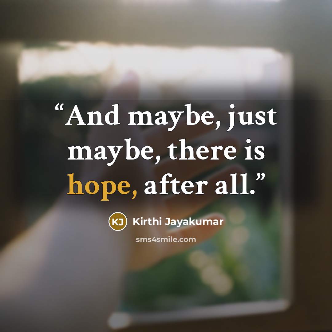 “And maybe, just maybe, there is hope, after all.” quote by Kirthi Jayakumar