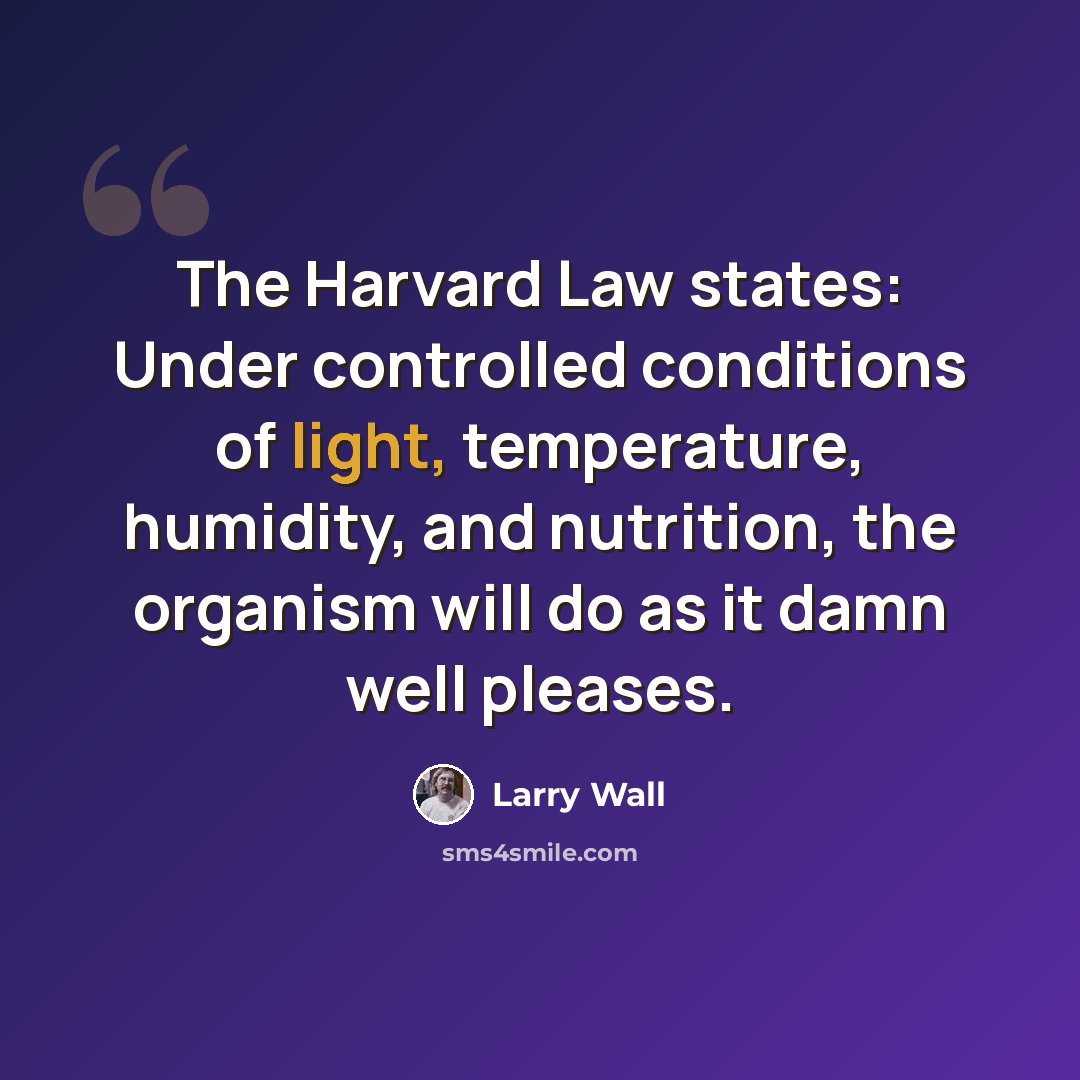 “The Harvard Law states: Under controlled conditions of light, temperature, humidity, and nutrition, the organism will do as it damn well pleases.” quote by Larry Wall