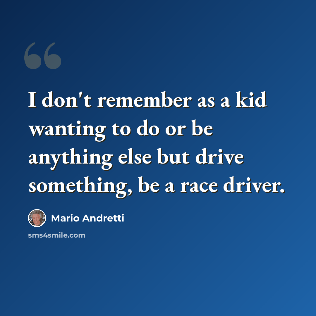 “I don't remember as a kid wanting to do or be anything else but drive something, be a race driver.” quote by Mario Andretti