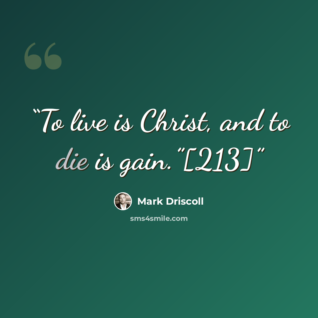 “To live is Christ, and to die is gain.”[213]” quote by Mark Driscoll