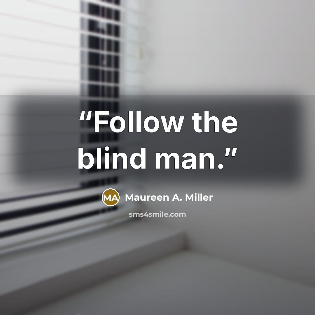 “Follow the blind man.” quote by Maureen A. Miller