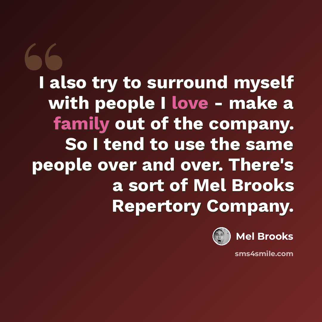 “I also try to surround myself with people I love - make a family out of the company. So I tend to use the same people over and over. There's a sort of Mel Brooks Repertory Company.” quote by Mel Brooks