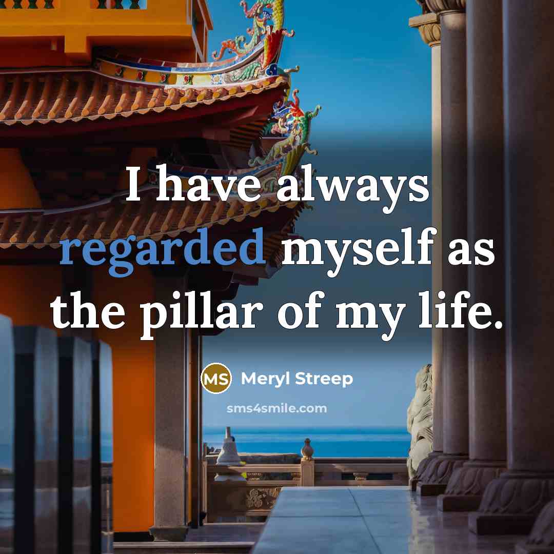 “I have always regarded myself as the pillar of my life.” quote by Meryl Streep
