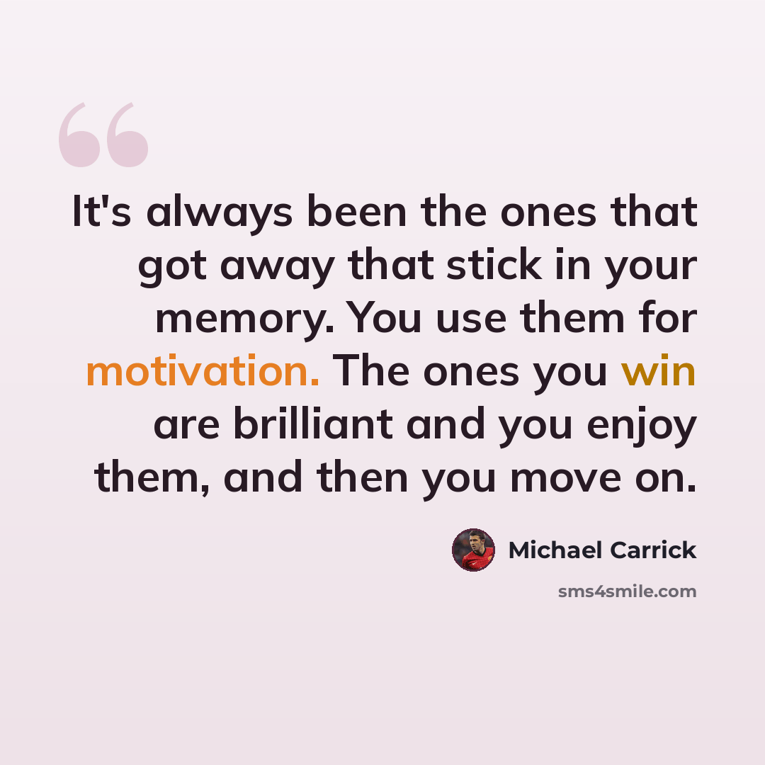 “It's always been the ones that got away that stick in your memory. You use them for motivation. The ones you win are brilliant and you enjoy them, and then you move on.” quote by Michael Carrick