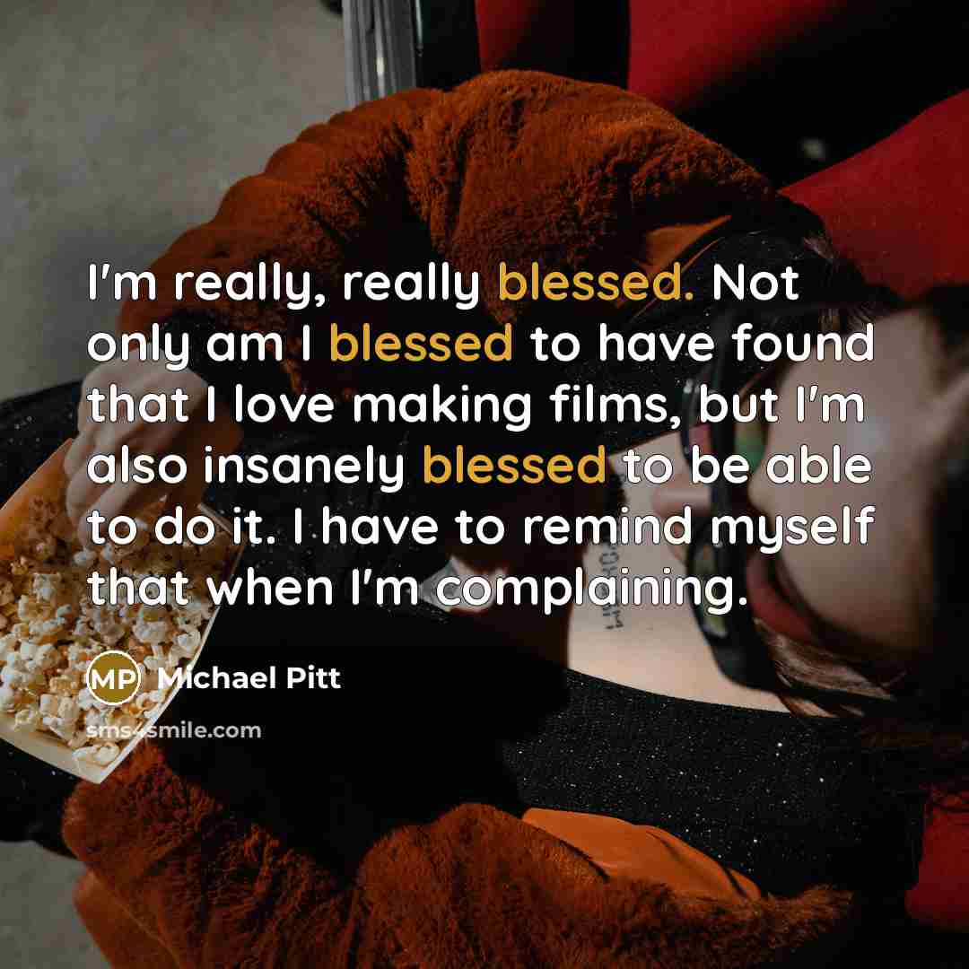 “I'm really, really blessed. Not only am I blessed to have found that I love making films, but I'm also insanely blessed to be able to do it. I have to remind myself that when I'm complaining.” quote by Michael Pitt
