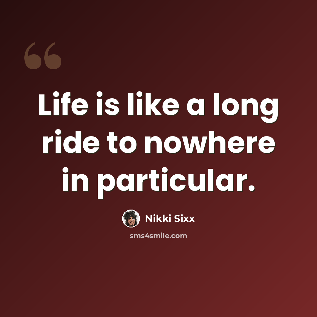 “Life is like a long ride to nowhere in particular.” quote by Nikki Sixx