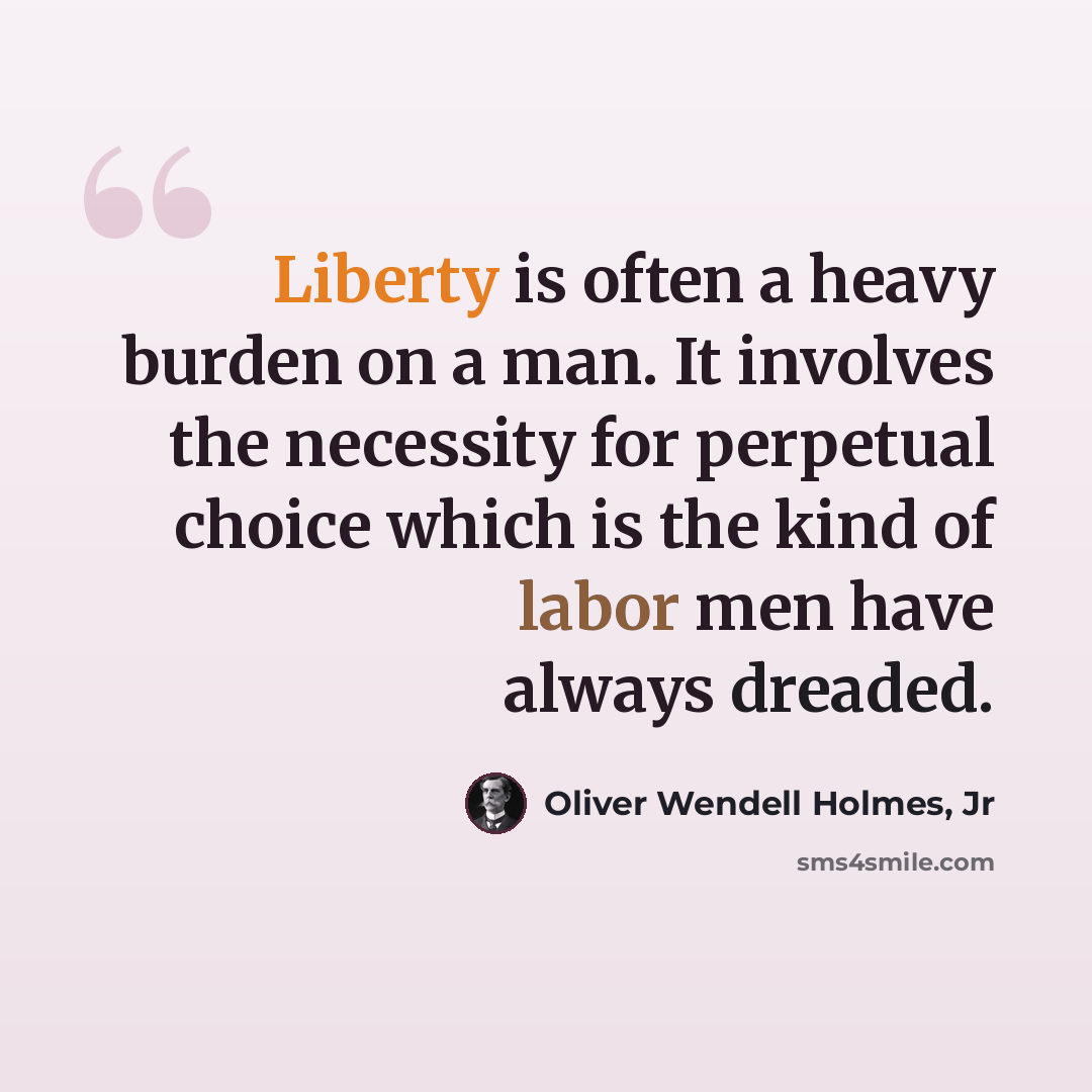 “Liberty is often a heavy burden on a man. It involves the necessity for perpetual choice which is the kind of labor men have always dreaded.” quote by Oliver Wendell Holmes, Jr