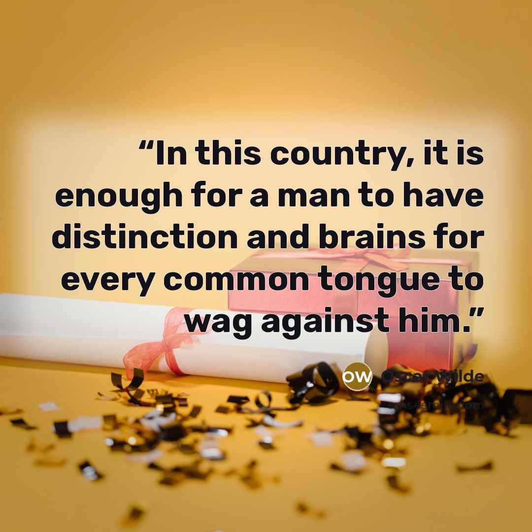“In this country, it is enough for a man to have distinction and brains for every common tongue to wag against him.” quote by Oscar Wilde