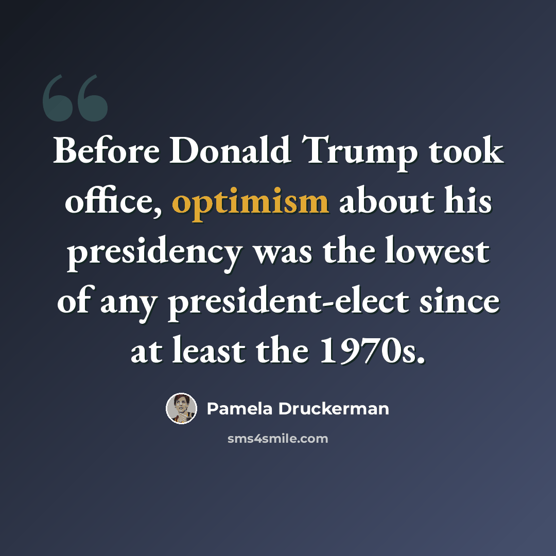 “Before Donald Trump took office, optimism about his presidency was the lowest of any president-elect since at least the 1970s.” quote by Pamela Druckerman