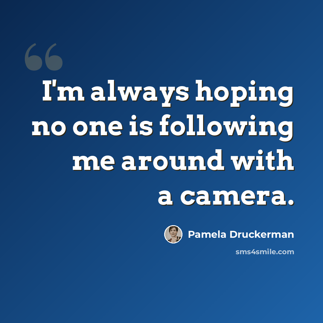“I'm always hoping no one is following me around with a camera.” quote by Pamela Druckerman