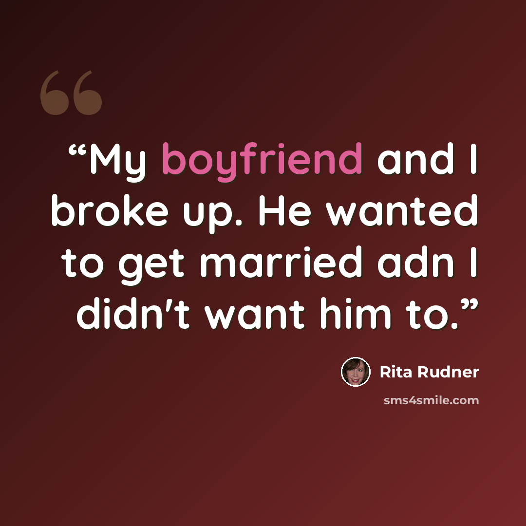 “My boyfriend and I broke up. He wanted to get married adn I didn't want him to.” quote by Rita Rudner