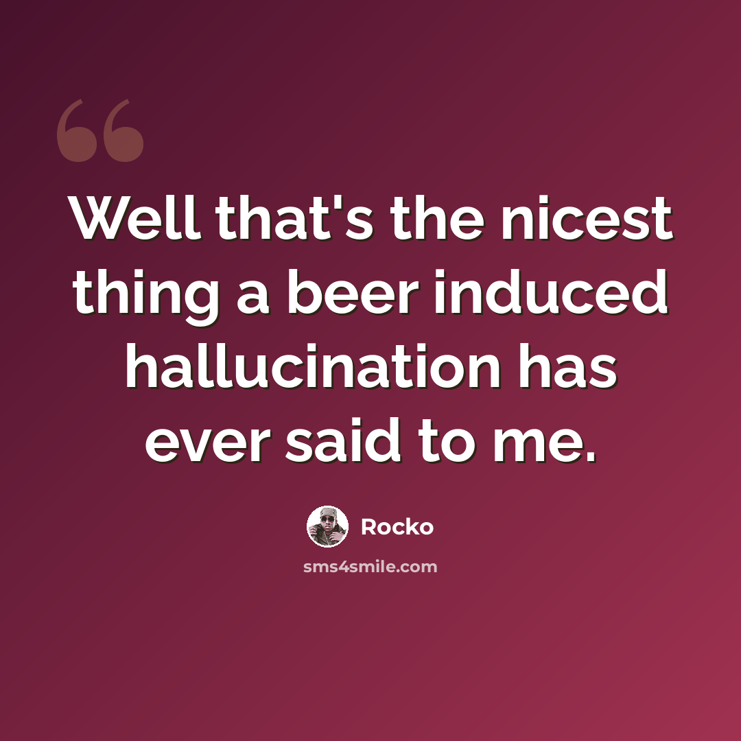 “Well that's the nicest thing a beer induced hallucination has ever said to me.” quote by Rocko