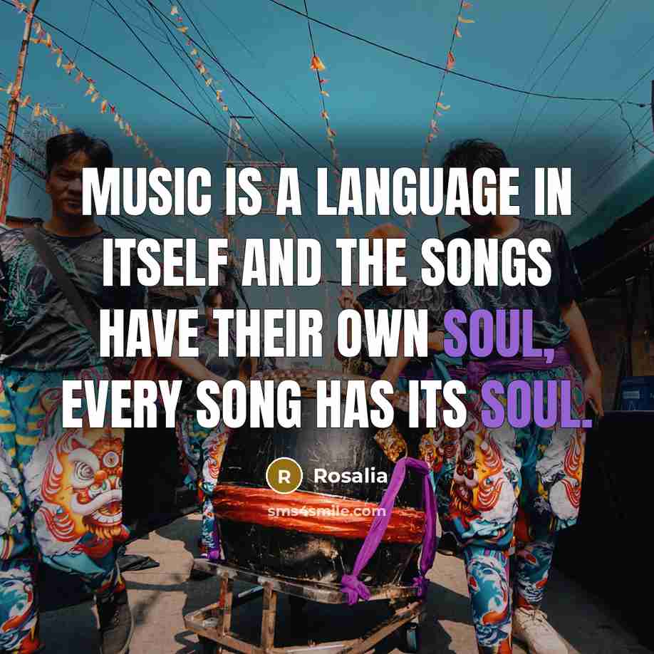“Music is a language in itself and the songs have their own soul, every song has its soul.” quote by Rosalia