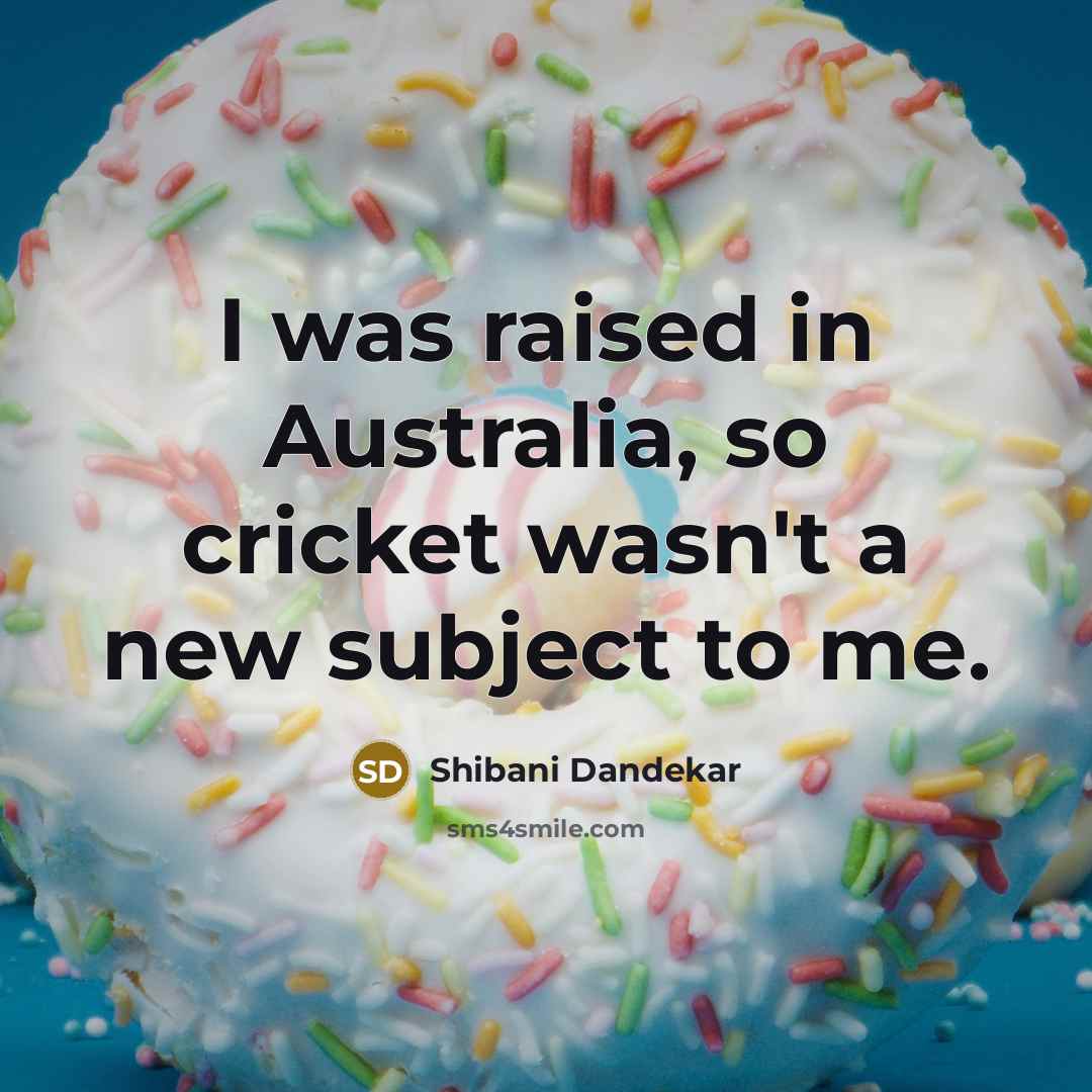 “I was raised in Australia, so cricket wasn't a new subject to me.” quote by Shibani Dandekar