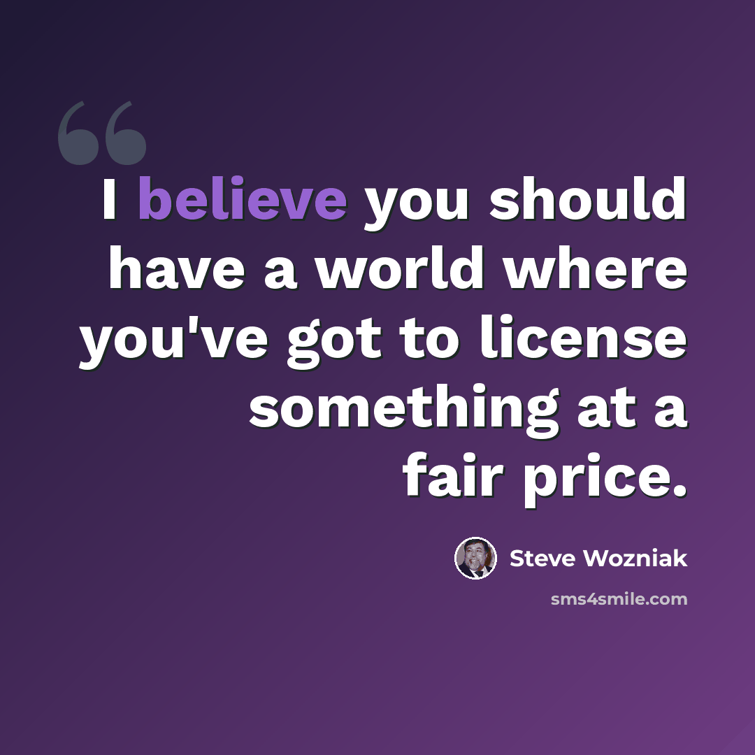 “I believe you should have a world where you've got to license something at a fair price.” quote by Steve Wozniak