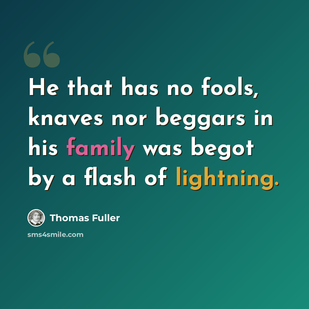“He that has no fools, knaves nor beggars in his family was begot by a flash of lightning.” quote by Thomas Fuller