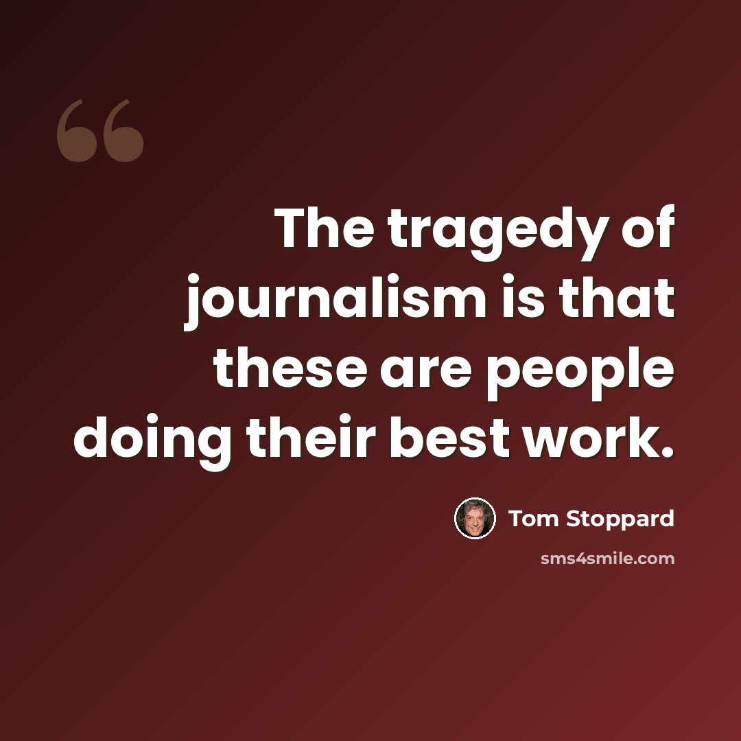 “The tragedy of journalism is that these are people doing their best work.” quote by Tom Stoppard