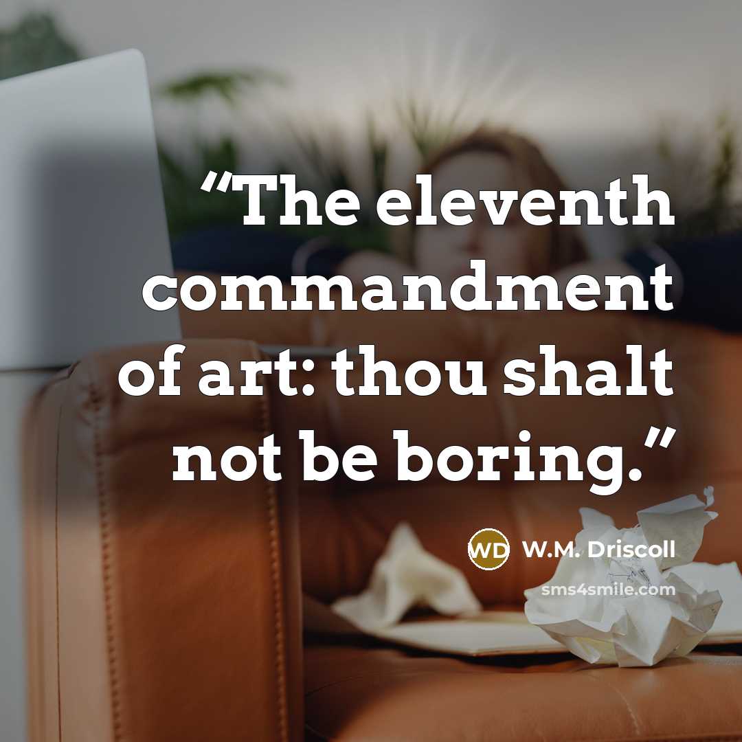 “The eleventh commandment of art: thou shalt not be boring.” quote by W.M. Driscoll