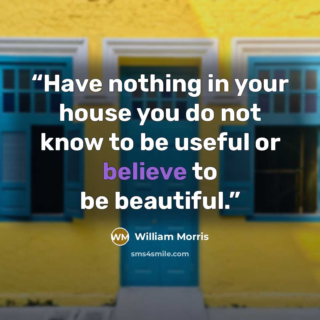 “Have nothing in your house you do not know to be useful or believe to be beautiful.” quote by William Morris