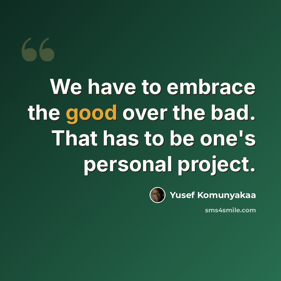 “We have to embrace the good over the bad. That has to be one's personal project.” quote by Yusef Komunyakaa