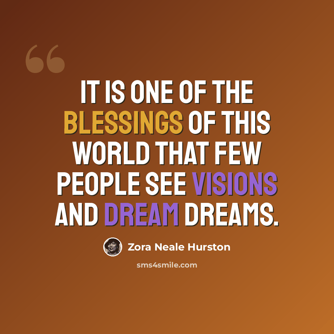 “It is one of the blessings of this world that few people see visions and dream dreams.” quote by Zora Neale Hurston